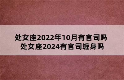 处女座2022年10月有官司吗 处女座2024有官司缠身吗